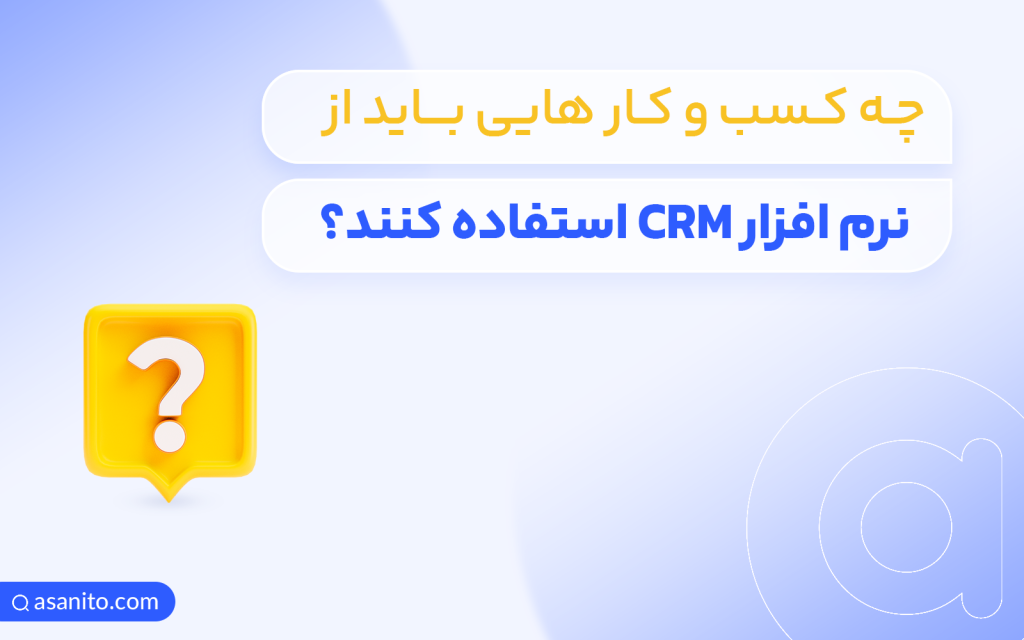 چه کسب و کار هایی باید از crm استفاده کنند؟