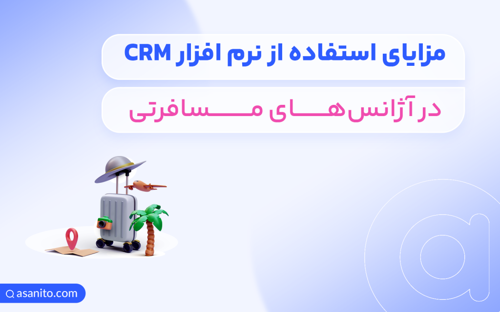 مزایای استفاده از CRM در آژانس های مسافرتی