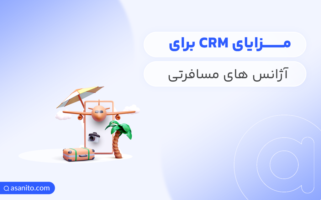 مزایای CRM برای آژانس های مسافرتی