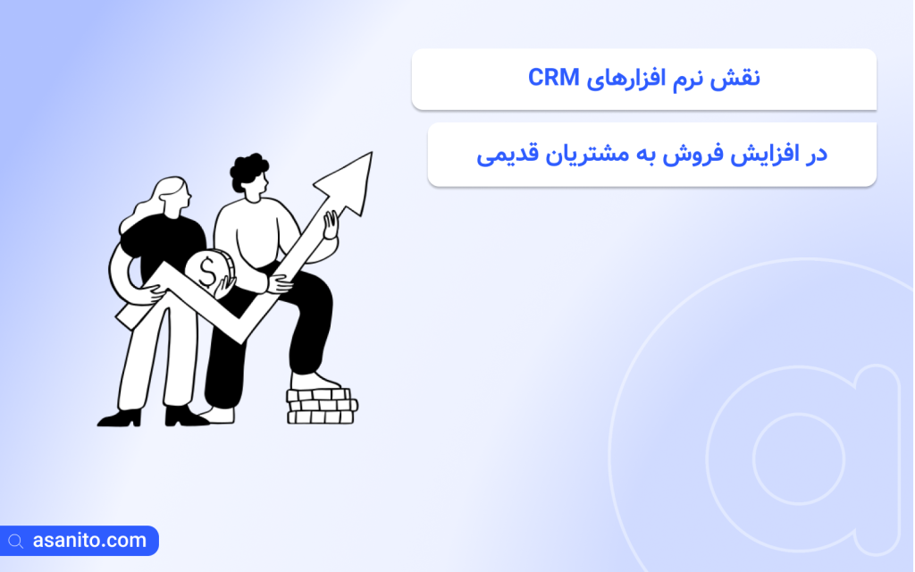 نقش نرم افزارهای CRM در افزایش فروش به مشتریان قدیمی