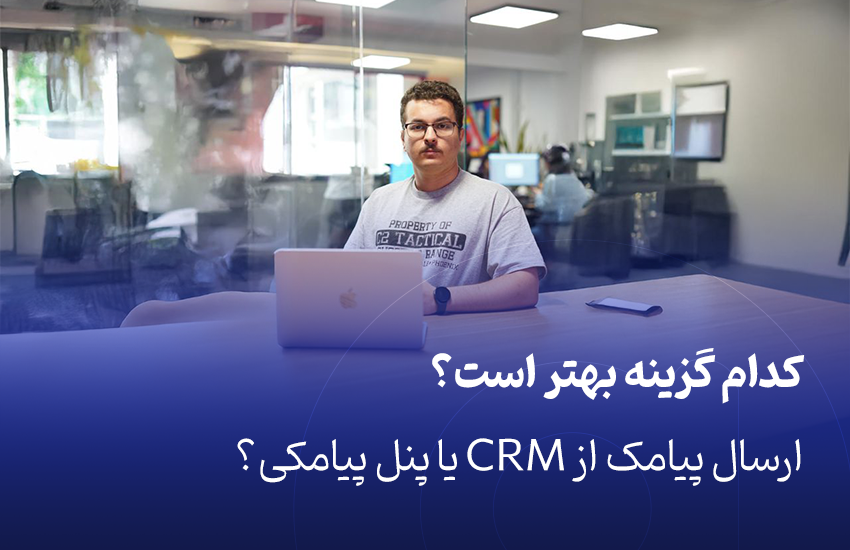 کدام گزینه بهتر است؟ ارسال پیامک از CRM یا پنل پیامکی؟