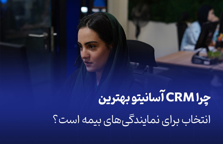 چرا CRM آسانیتو بهترین انتخاب برای نمایندگی‌های بیمه است