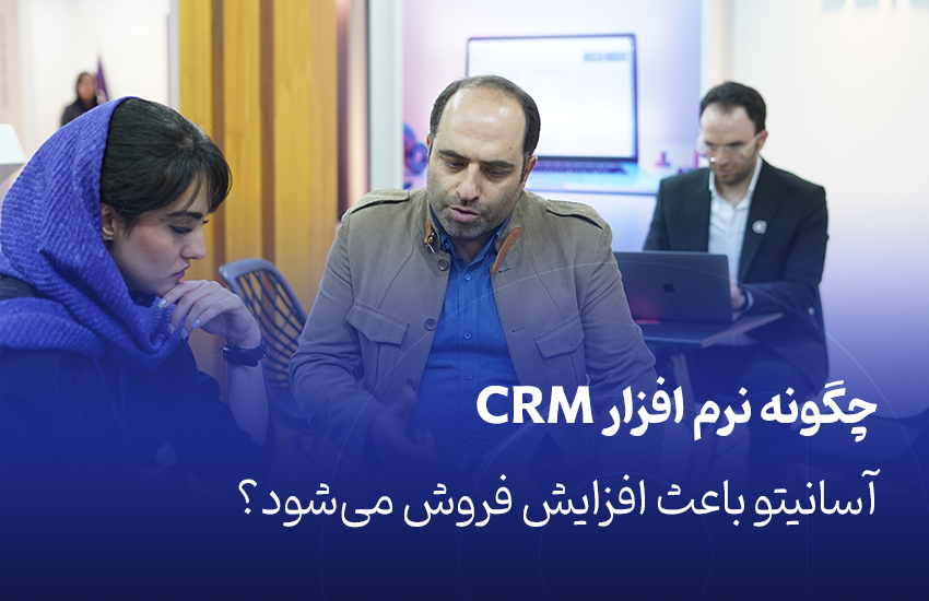 چگونه نرم افزار CRM آسانیتو باعث افزایش فروش می‌شود؟