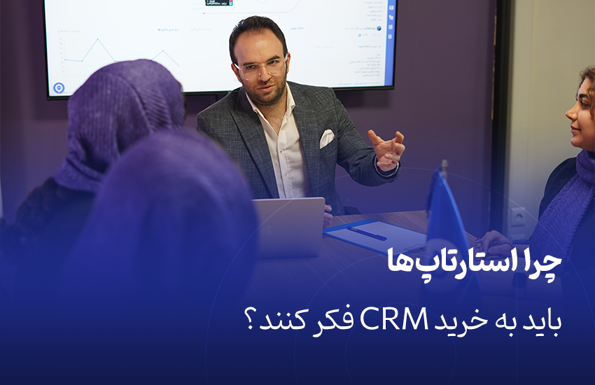 چرا استارتاپ‌ها باید به خرید CRM فکر کنند؟