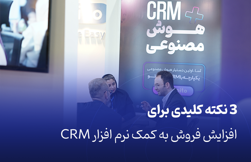 ۳ نکته کلیدی برای افزایش فروش به کمک نرم افزار CRM