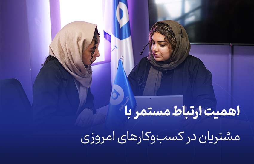 اهمیت ارتباط مستمر با مشتریان در کسب‌وکارهای امروزی