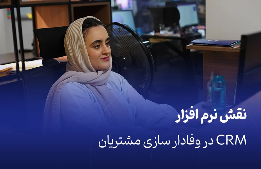 نقش نرم افزار CRM در وفادار سازی مشتریان