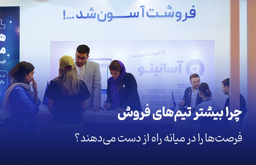 چرا بیشتر تیم‌های فروش فرصت‌ها را در میانه راه از دست می‌دهند؟