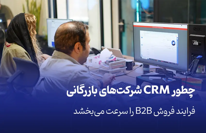 چطور CRM شرکت‌های بازرگانی فرایند فروش B2B را سرعت می‌بخشد
