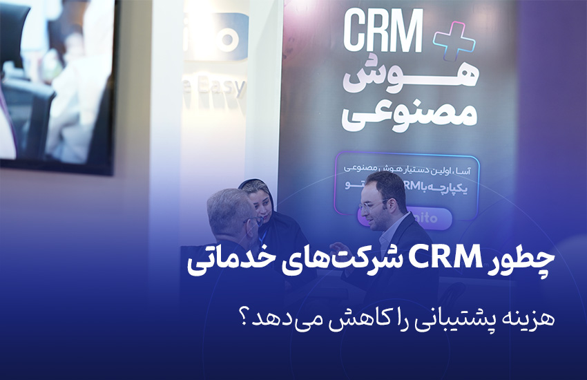 چطور CRM شرکت‌های خدماتی هزینه پشتیبانی را کاهش می‌دهد؟