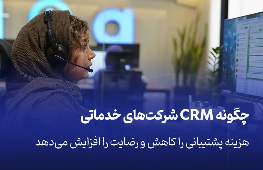چگونه CRM شرکت‌های خدماتی هزینه پشتیبانی را کاهش و رضایت را افزایش می‌دهد